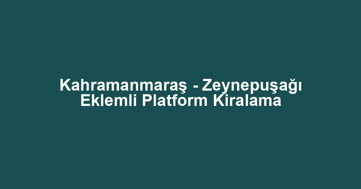 Kahramanmaraş - Zeynepuşağı Eklemli Platform Kiralama