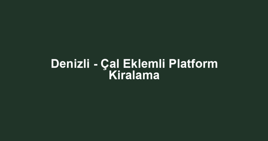 Denizli - Çal Eklemli Platform Kiralama