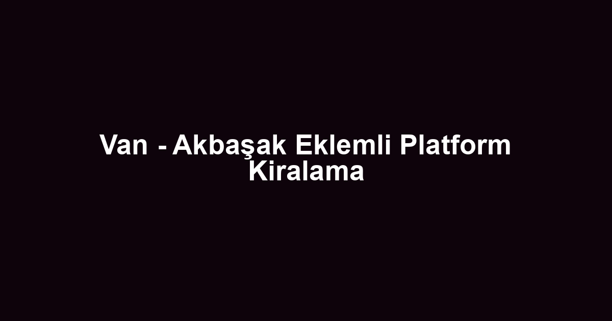 Van - Akbaşak Eklemli Platform Kiralama