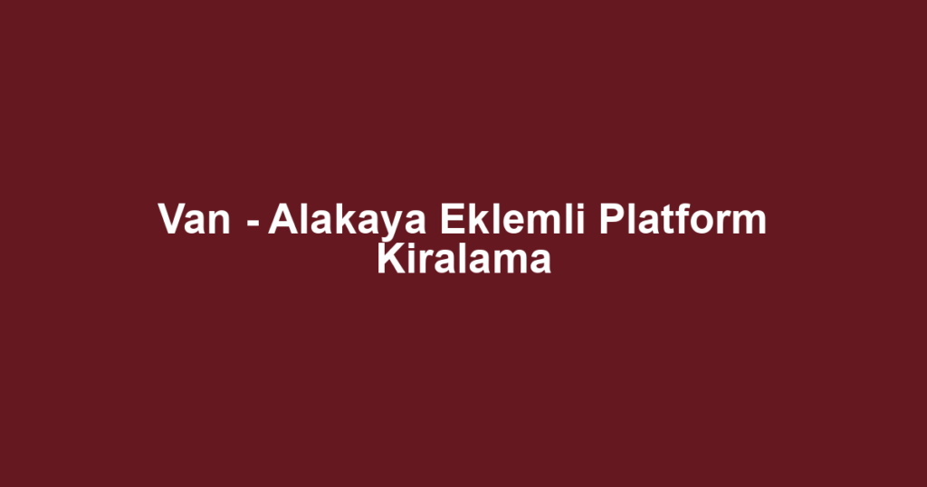 Van - Alakaya Eklemli Platform Kiralama