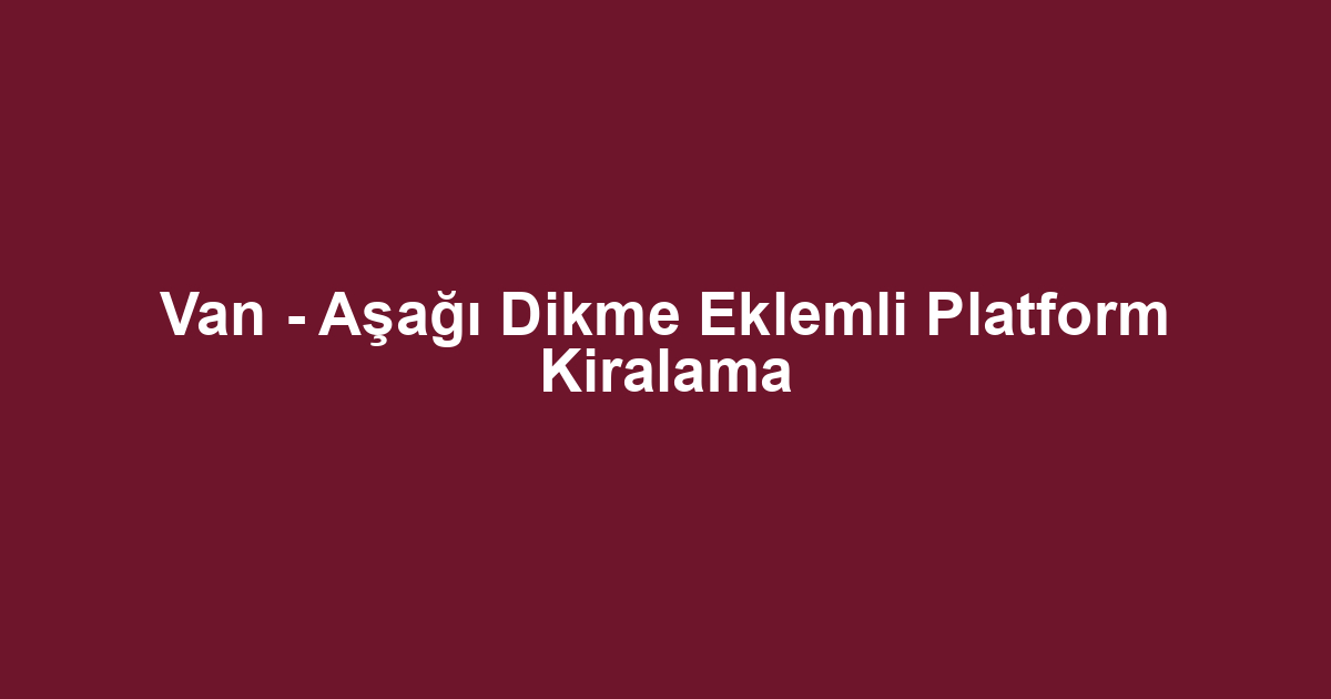 Van - Aşağı Dikme Eklemli Platform Kiralama