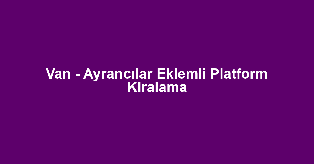 Van - Ayrancılar Eklemli Platform Kiralama