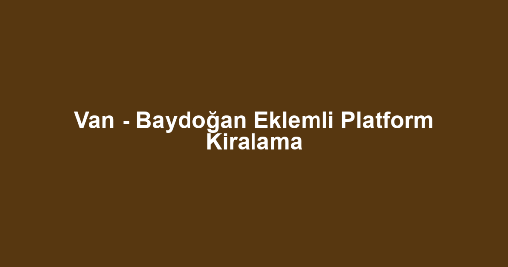 Van - Baydoğan Eklemli Platform Kiralama