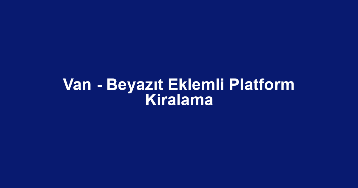 Van - Beyazıt Eklemli Platform Kiralama