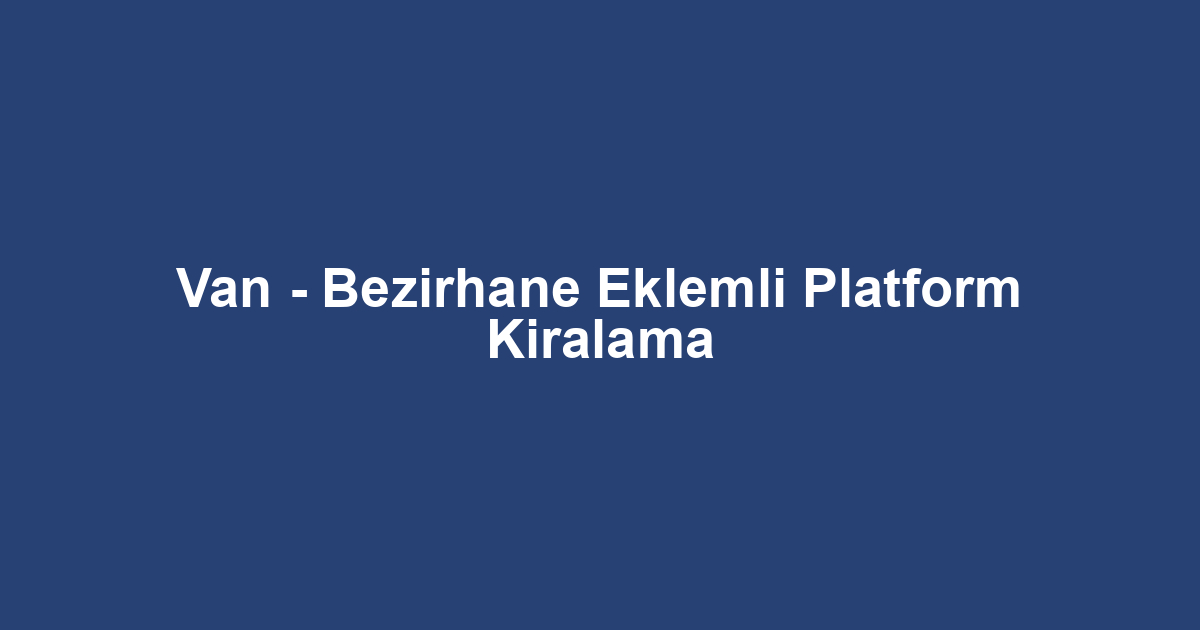 Van - Bezirhane Eklemli Platform Kiralama