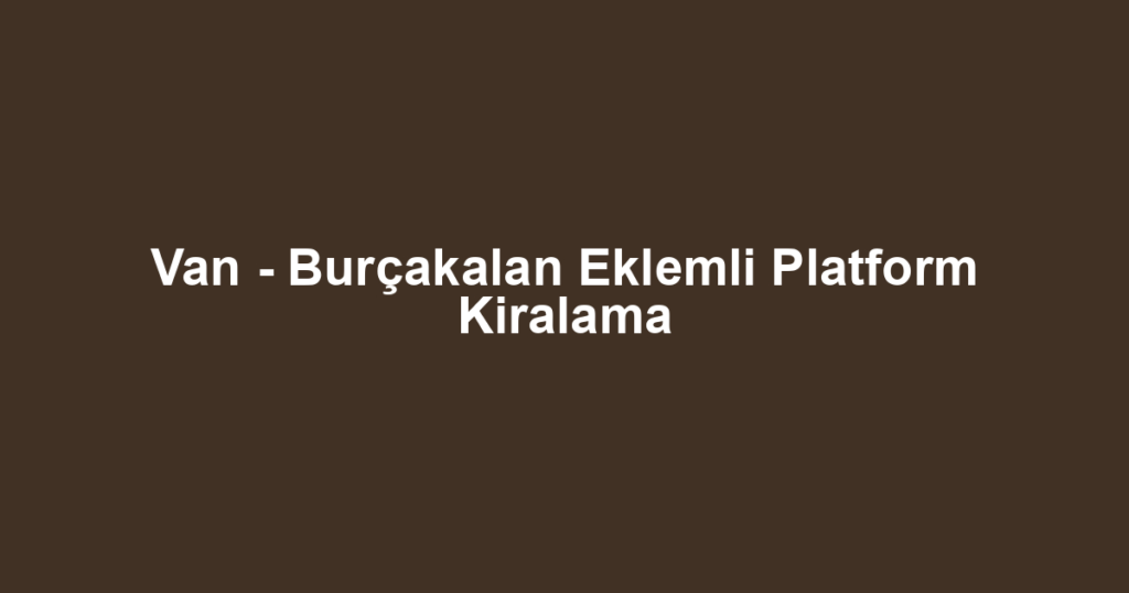 Van - Burçakalan Eklemli Platform Kiralama