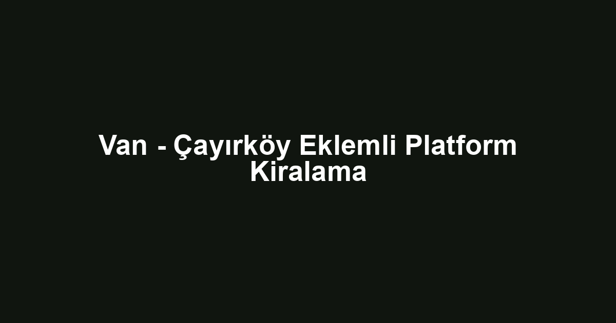 Van - Çayırköy Eklemli Platform Kiralama