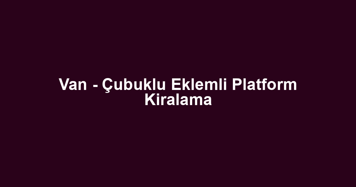 Van - Çubuklu Eklemli Platform Kiralama