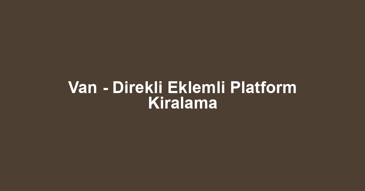 Van - Direkli Eklemli Platform Kiralama