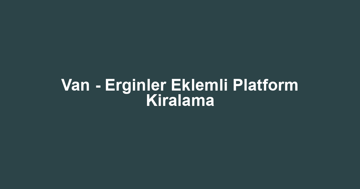 Van - Erginler Eklemli Platform Kiralama