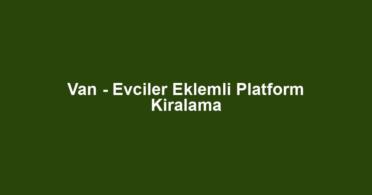 Van - Evciler Eklemli Platform Kiralama
