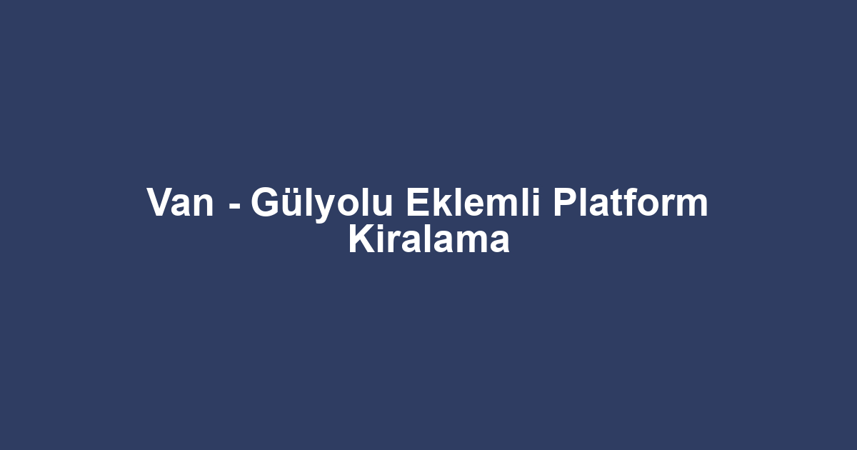 Van - Gülyolu Eklemli Platform Kiralama