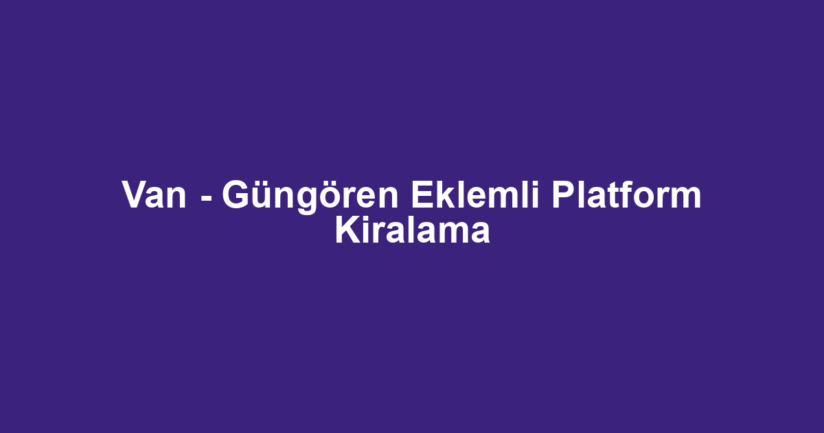 Van - Güngören Eklemli Platform Kiralama