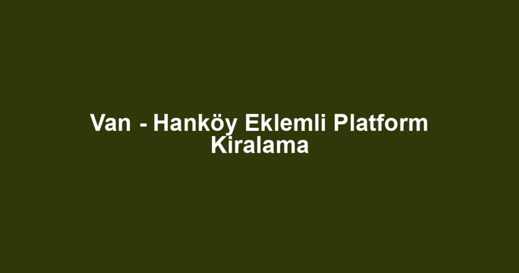 Van - Hanköy Eklemli Platform Kiralama