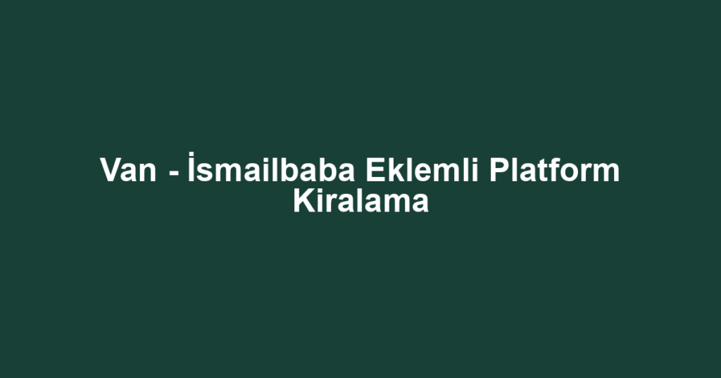 Van - İsmailbaba Eklemli Platform Kiralama