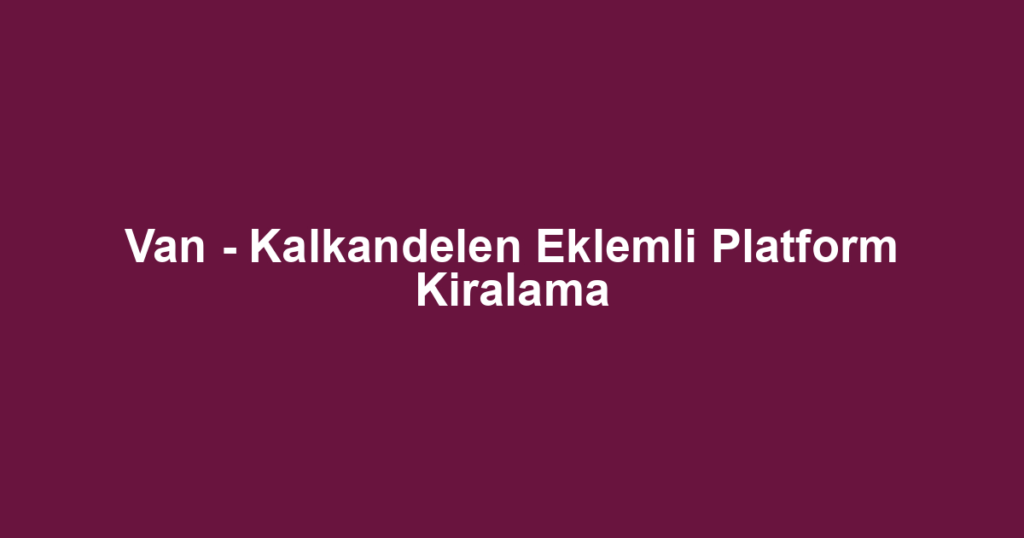 Van - Kalkandelen Eklemli Platform Kiralama
