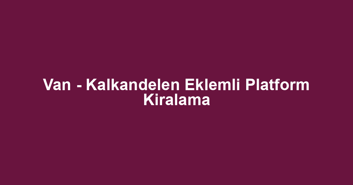 Van - Kalkandelen Eklemli Platform Kiralama