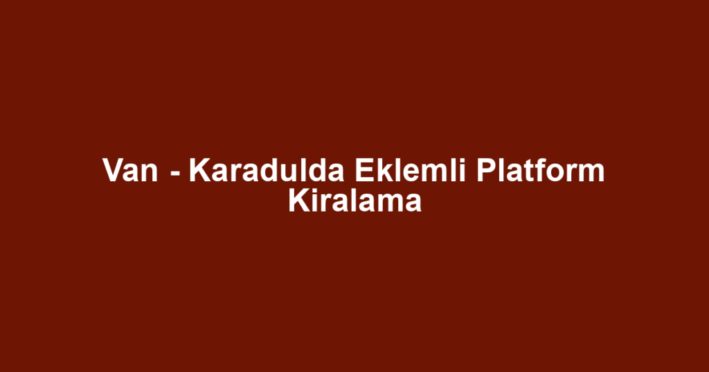 Van - Karadulda Eklemli Platform Kiralama