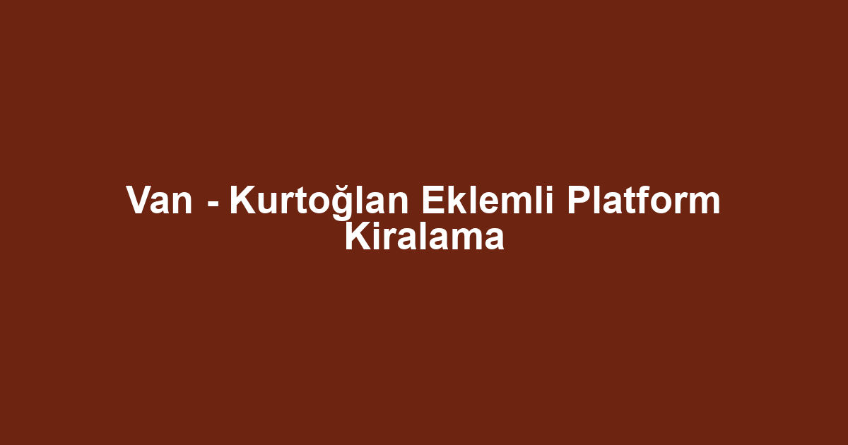 Van - Kurtoğlan Eklemli Platform Kiralama