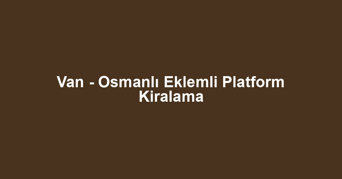 Van - Osmanlı Eklemli Platform Kiralama
