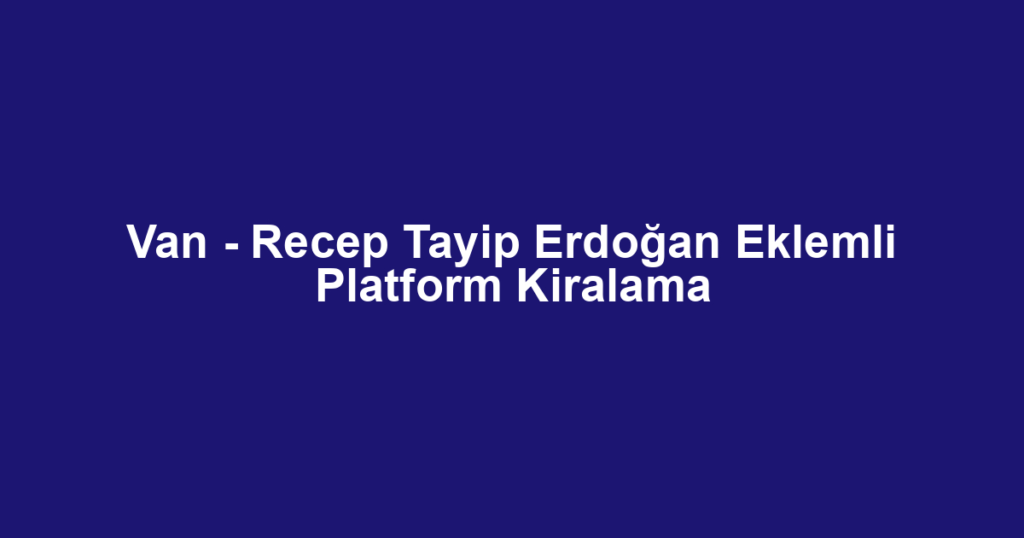 Van - Recep Tayip Erdoğan Eklemli Platform Kiralama