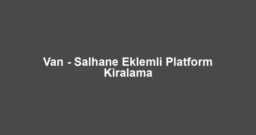 Van - Salhane Eklemli Platform Kiralama