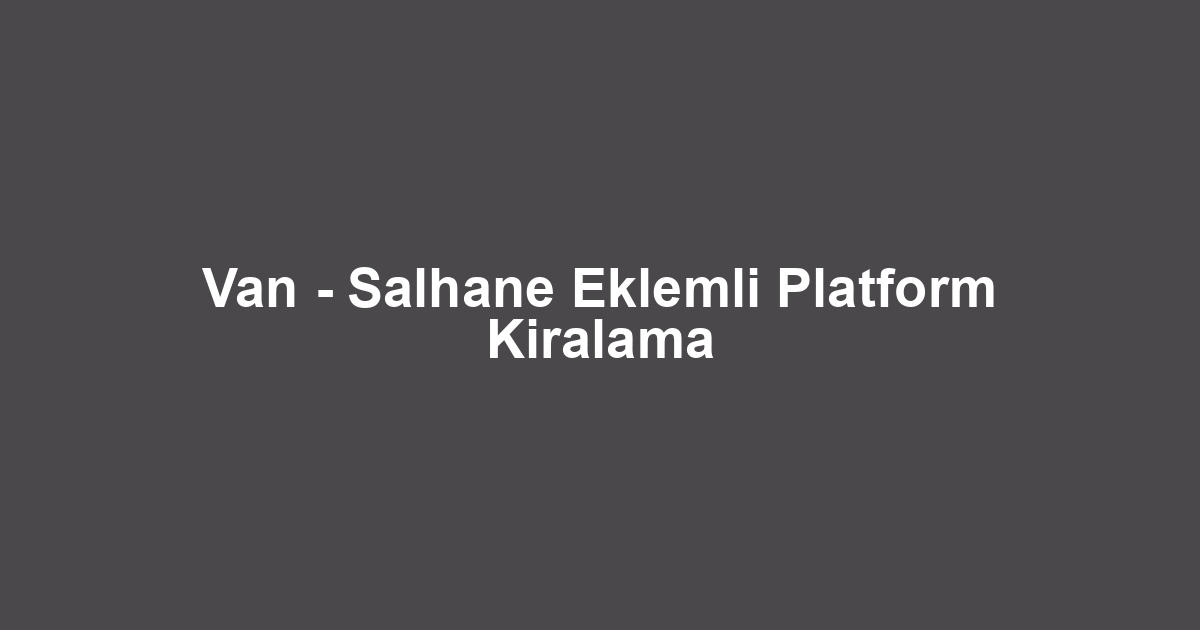 Van - Salhane Eklemli Platform Kiralama