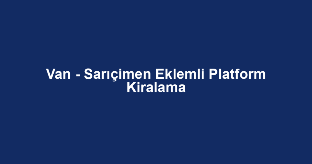 Van - Sarıçimen Eklemli Platform Kiralama