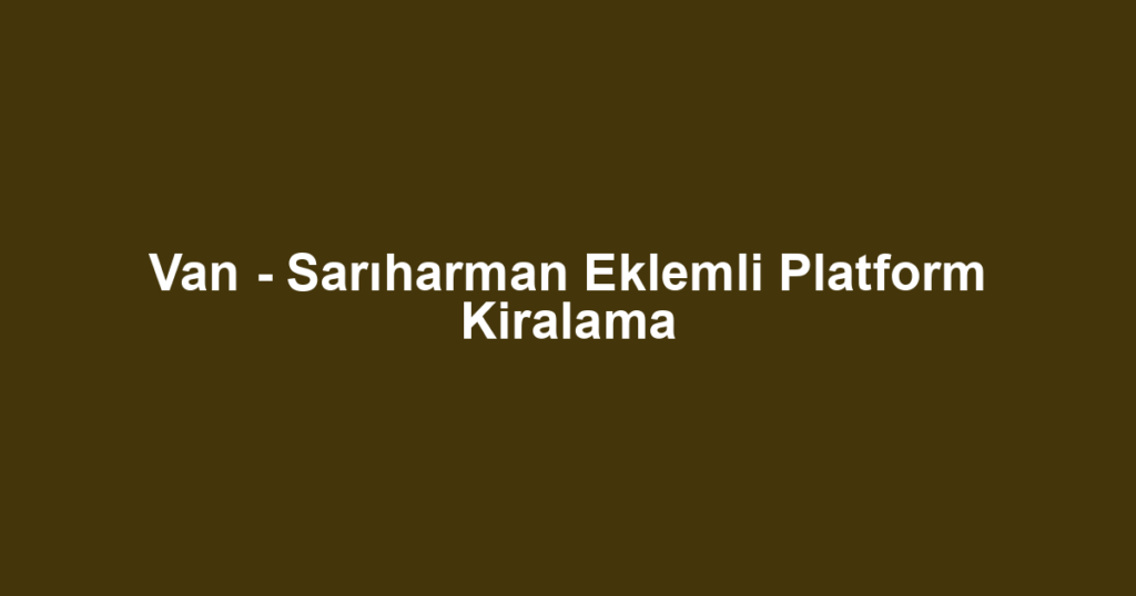 Van - Sarıharman Eklemli Platform Kiralama