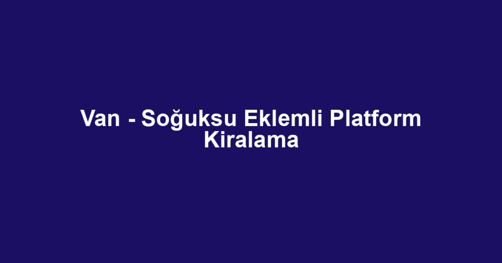 Van - Soğuksu Eklemli Platform Kiralama