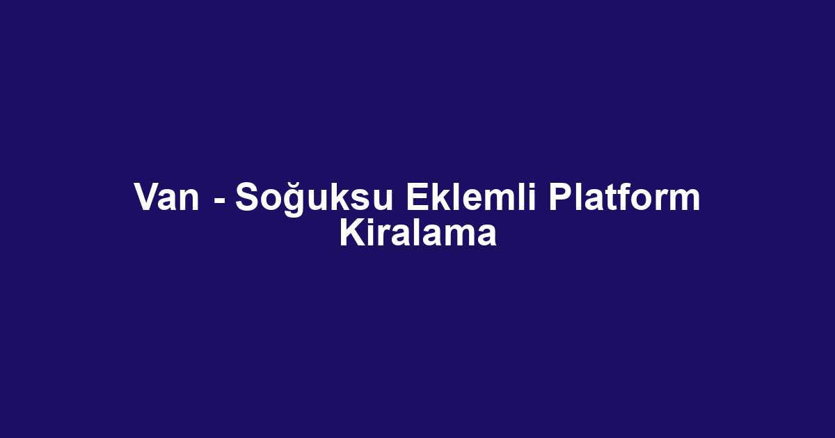 Van - Soğuksu Eklemli Platform Kiralama