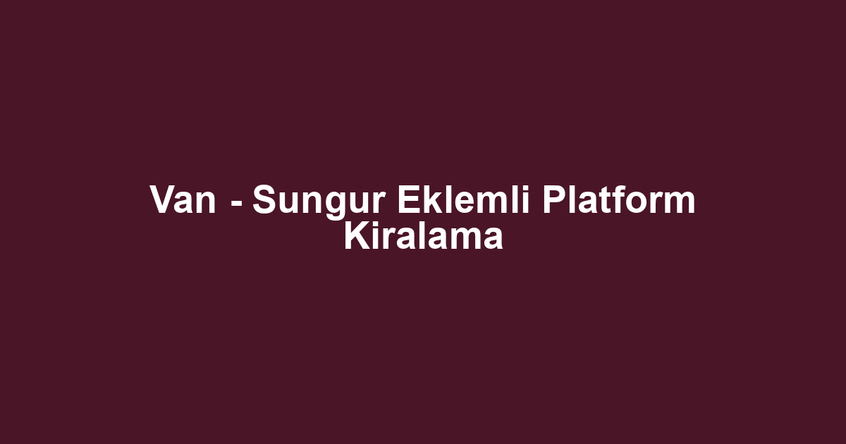 Van - Sungur Eklemli Platform Kiralama