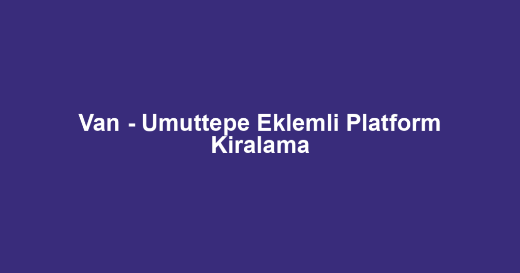 Van - Umuttepe Eklemli Platform Kiralama