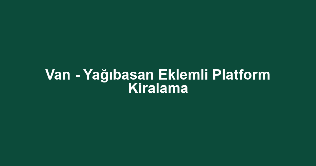 Van - Yağıbasan Eklemli Platform Kiralama