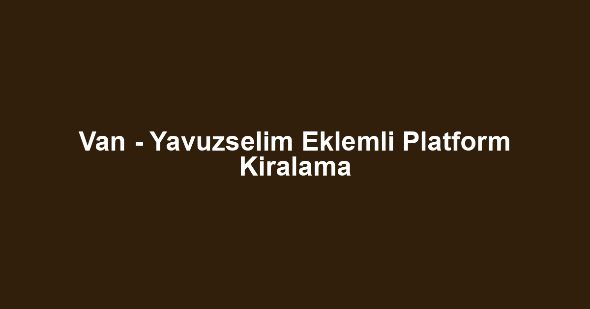 Van - Yavuzselim Eklemli Platform Kiralama