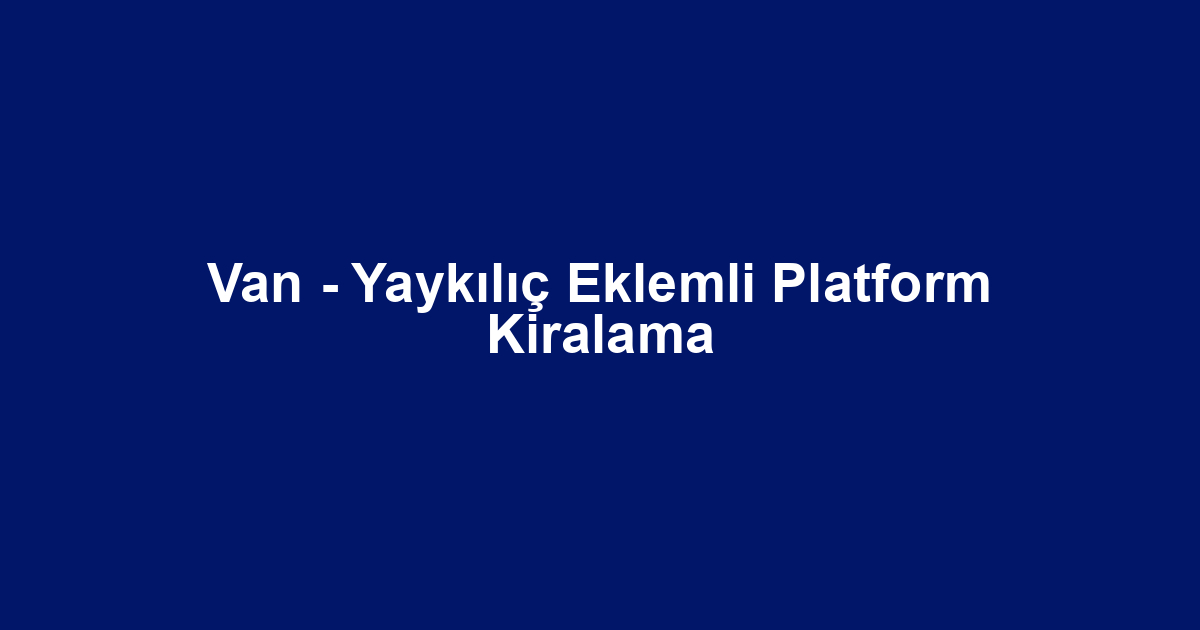 Van - Yaykılıç Eklemli Platform Kiralama