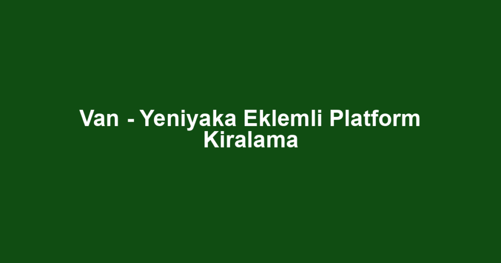 Van - Yeniyaka Eklemli Platform Kiralama