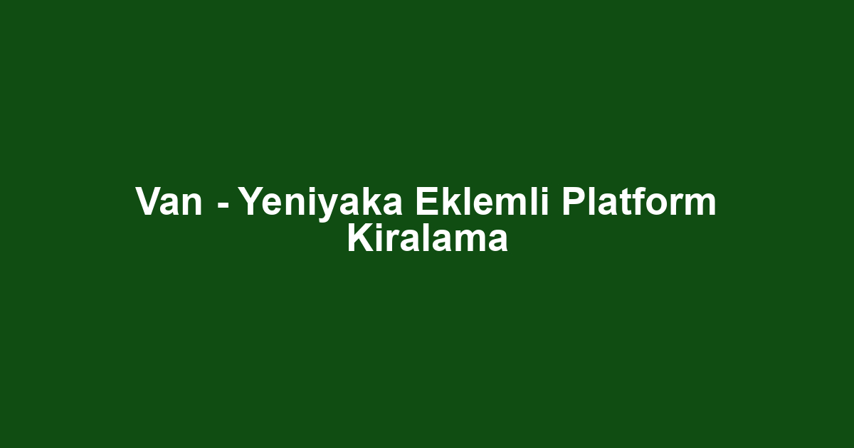 Van - Yeniyaka Eklemli Platform Kiralama
