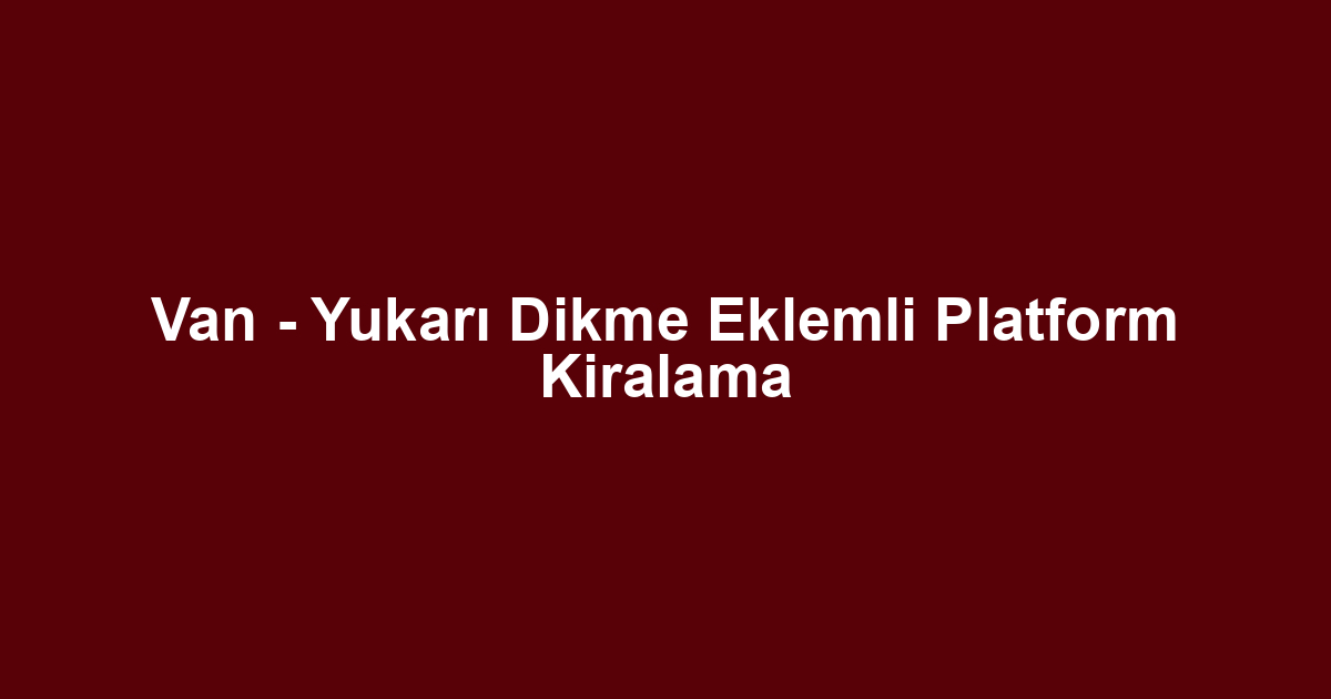 Van - Yukarı Dikme Eklemli Platform Kiralama