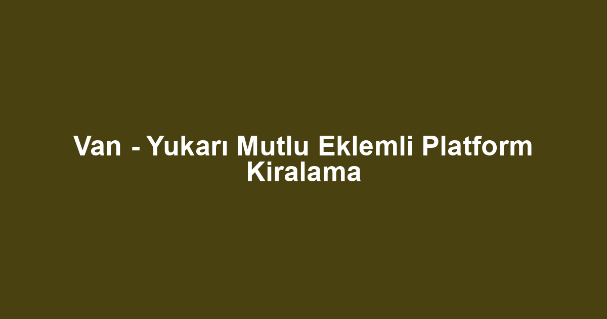 Van - Yukarı Mutlu Eklemli Platform Kiralama
