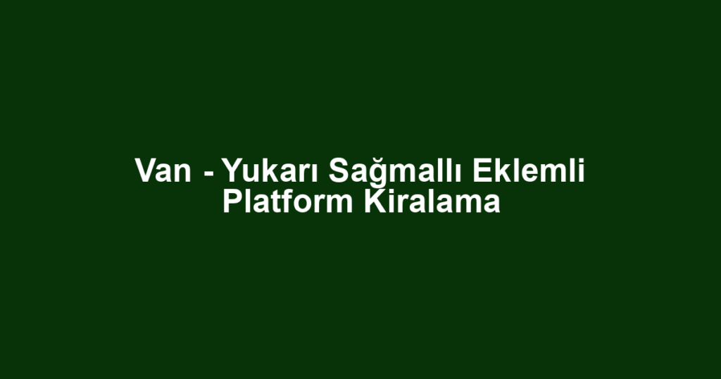 Van - Yukarı Sağmallı Eklemli Platform Kiralama