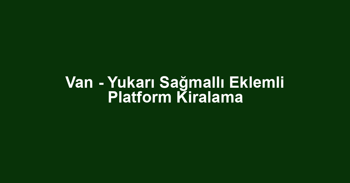 Van - Yukarı Sağmallı Eklemli Platform Kiralama
