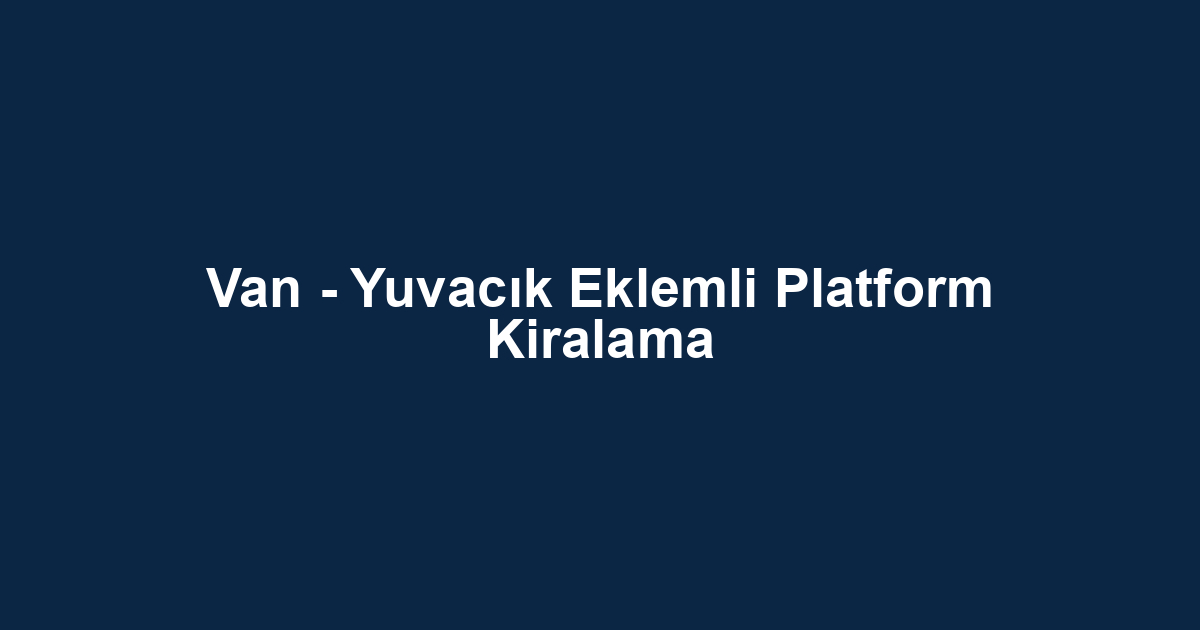 Van - Yuvacık Eklemli Platform Kiralama