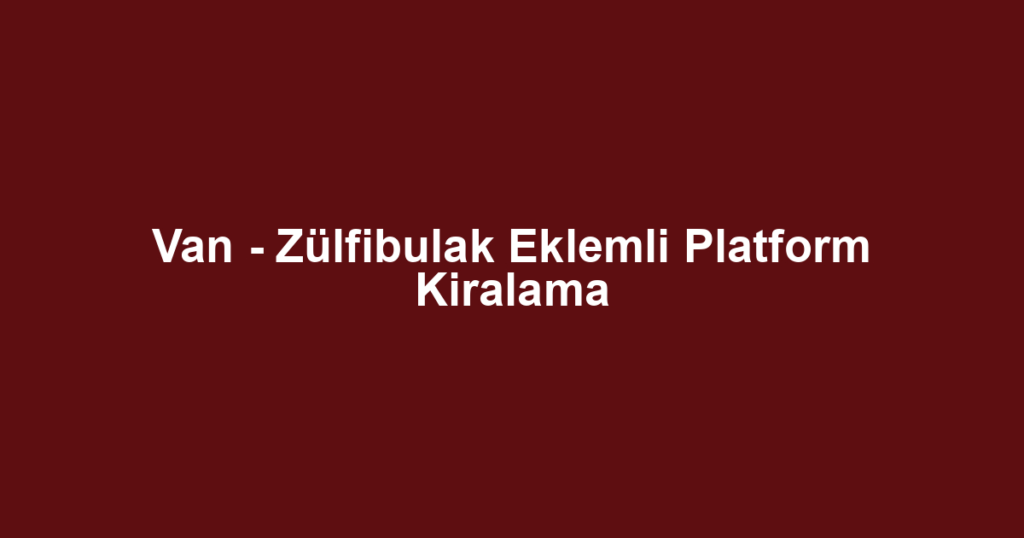 Van - Zülfibulak Eklemli Platform Kiralama