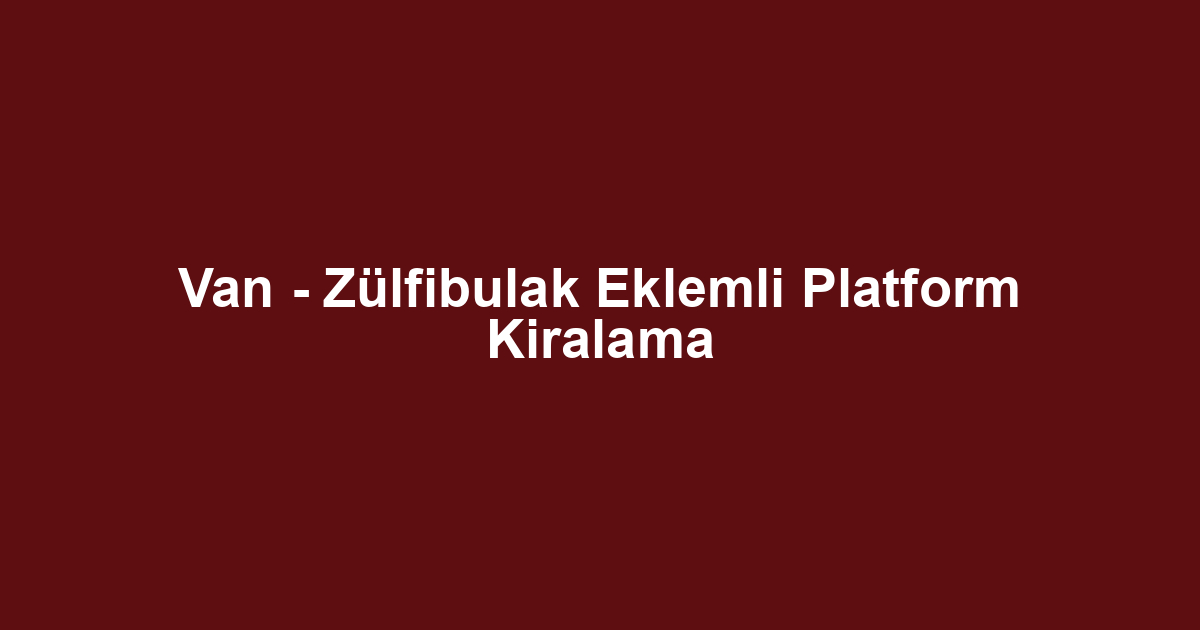 Van - Zülfibulak Eklemli Platform Kiralama
