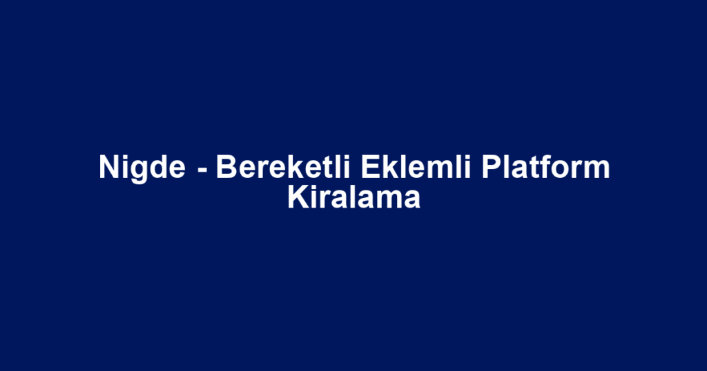 Nigde - Bereketli Eklemli Platform Kiralama