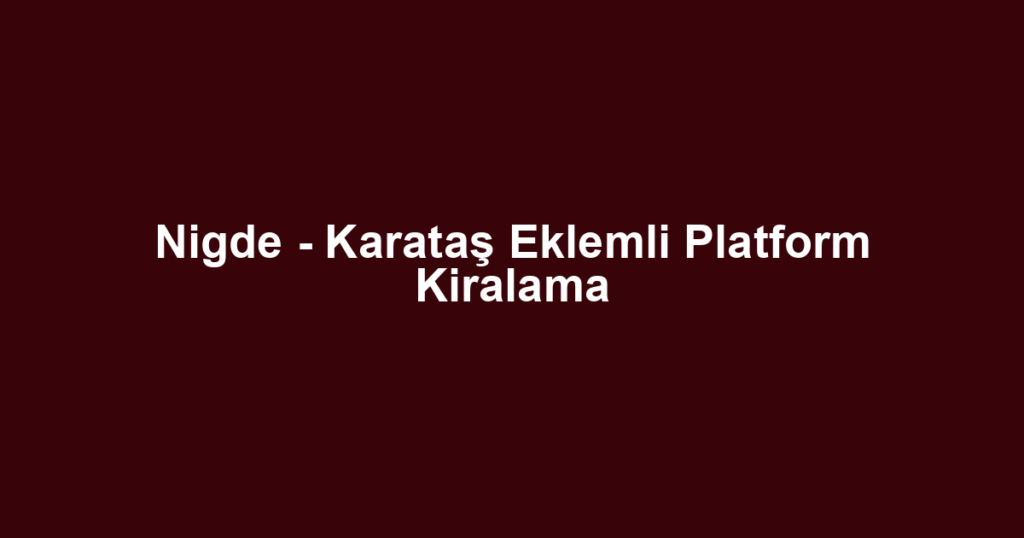 Nigde - Karataş Eklemli Platform Kiralama