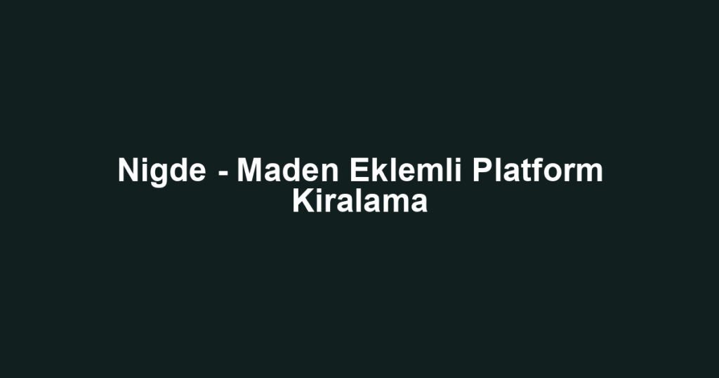 Nigde - Maden Eklemli Platform Kiralama