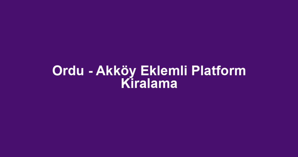 Ordu - Akköy Eklemli Platform Kiralama