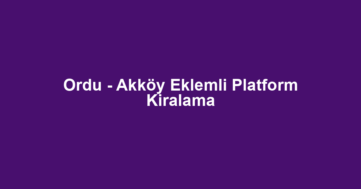 Ordu - Akköy Eklemli Platform Kiralama